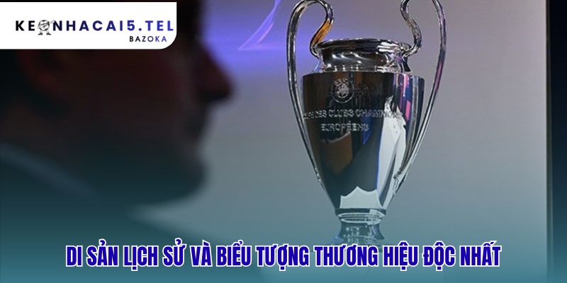 Champions League và sức hấp dẫn đặc biệt của giải đấu qua di sản